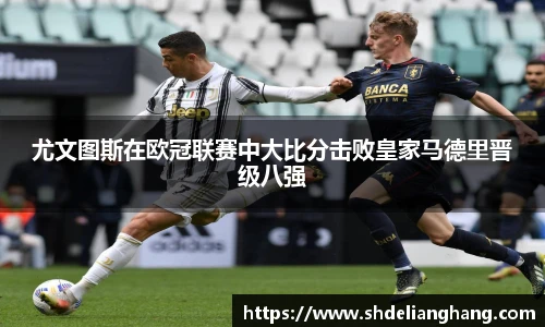 尤文图斯在欧冠联赛中大比分击败皇家马德里晋级八强