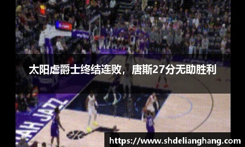 太阳虐爵士终结连败，唐斯27分无助胜利
