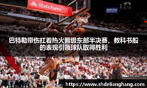 巴特勒带伤扛着热火晋级东部半决赛，教科书般的表现引领球队取得胜利