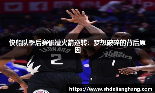 快船队季后赛惨遭火箭逆转：梦想破碎的背后原因
