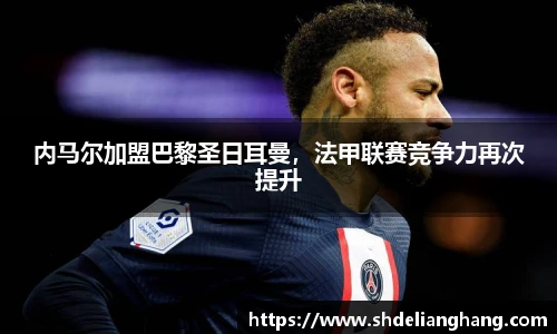内马尔加盟巴黎圣日耳曼，法甲联赛竞争力再次提升