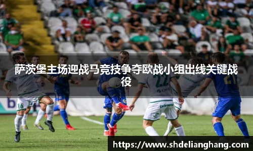 萨茨堡主场迎战马竞技争夺欧战小组出线关键战役