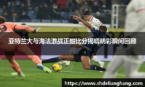 亚特兰大与海法激战正酣比分揭晓精彩瞬间回顾