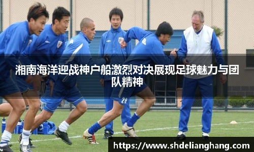湘南海洋迎战神户船激烈对决展现足球魅力与团队精神