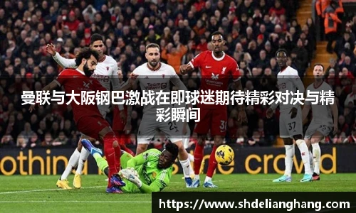 曼联与大阪钢巴激战在即球迷期待精彩对决与精彩瞬间