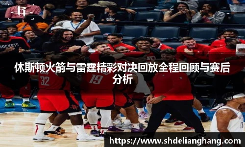 休斯顿火箭与雷霆精彩对决回放全程回顾与赛后分析