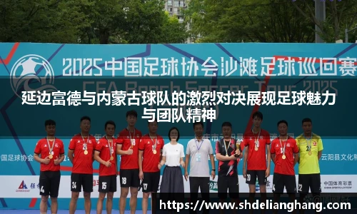 延边富德与内蒙古球队的激烈对决展现足球魅力与团队精神