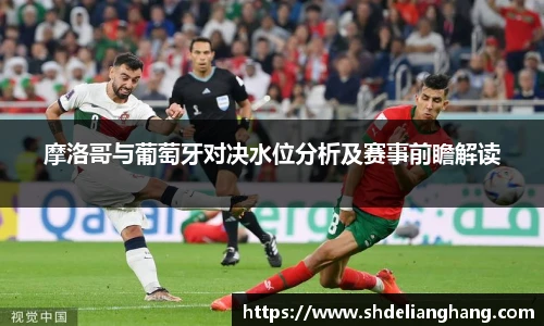 摩洛哥与葡萄牙对决水位分析及赛事前瞻解读